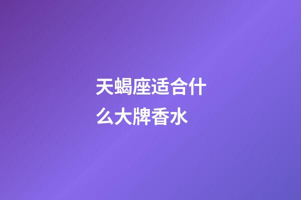 天蝎座适合什么大牌香水-第1张-星座运势-玄机派