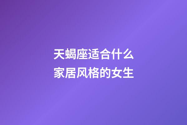 天蝎座适合什么家居风格的女生-第1张-星座运势-玄机派