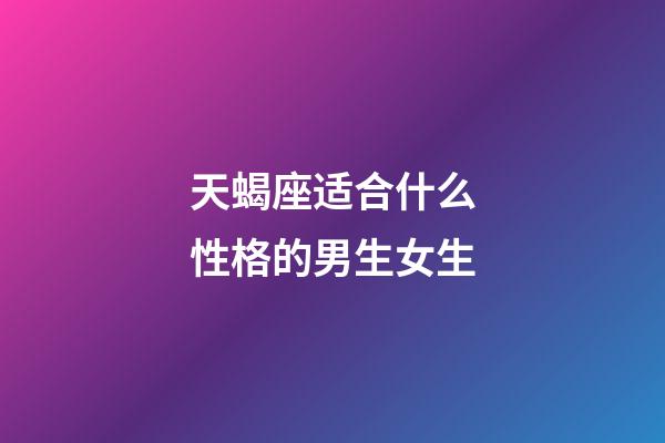 天蝎座适合什么性格的男生女生-第1张-星座运势-玄机派