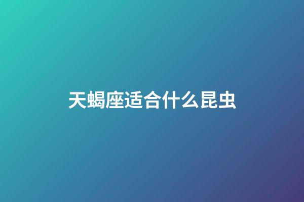 天蝎座适合什么昆虫-第1张-星座运势-玄机派