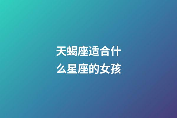 天蝎座适合什么星座的女孩-第1张-星座运势-玄机派