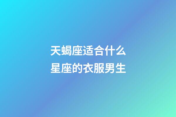 天蝎座适合什么星座的衣服男生-第1张-星座运势-玄机派