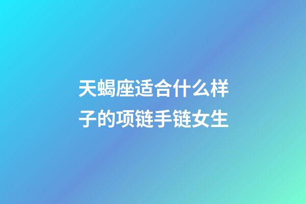 天蝎座适合什么样子的项链手链女生-第1张-星座运势-玄机派