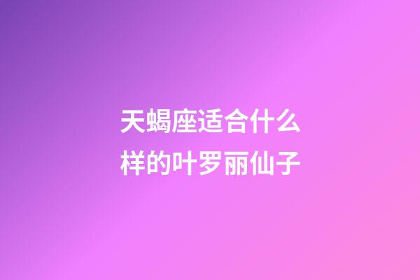 天蝎座适合什么样的叶罗丽仙子-第1张-星座运势-玄机派