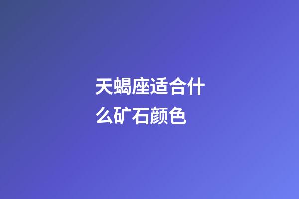 天蝎座适合什么矿石颜色-第1张-星座运势-玄机派