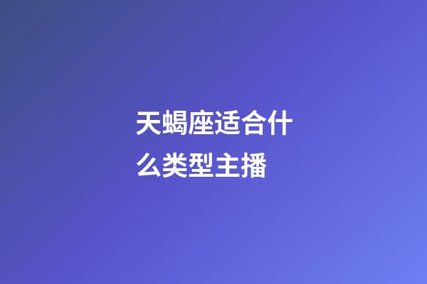 天蝎座适合什么类型主播-第1张-星座运势-玄机派