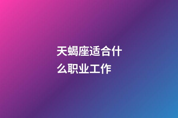 天蝎座适合什么职业工作-第1张-星座运势-玄机派