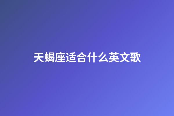 天蝎座适合什么英文歌-第1张-星座运势-玄机派