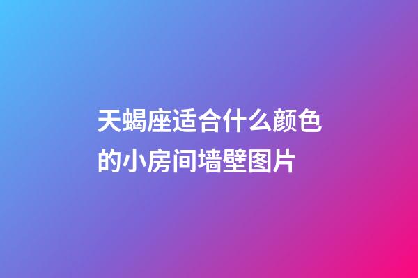 天蝎座适合什么颜色的小房间墙壁图片-第1张-星座运势-玄机派