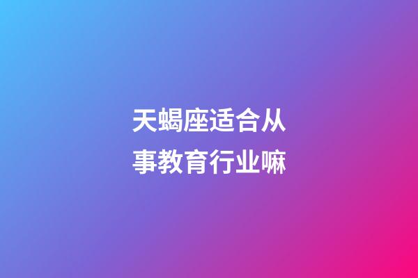 天蝎座适合从事教育行业嘛-第1张-星座运势-玄机派