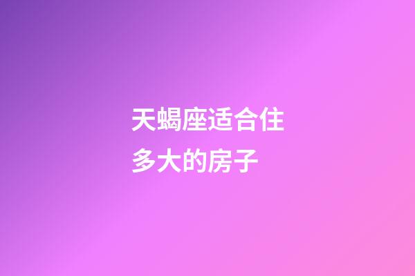 天蝎座适合住多大的房子-第1张-星座运势-玄机派