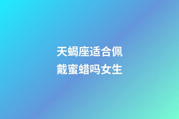 天蝎座适合佩戴蜜蜡吗女生-第1张-星座运势-玄机派