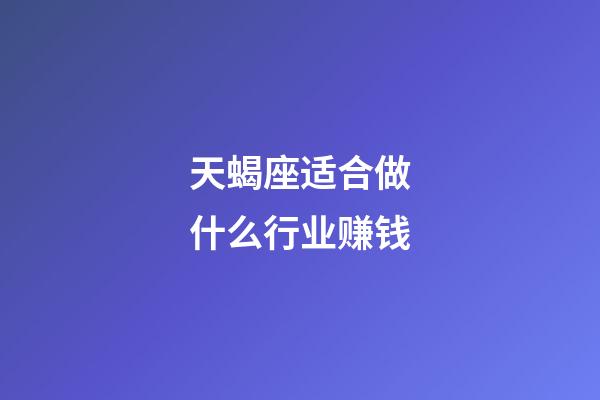 天蝎座适合做什么行业赚钱-第1张-星座运势-玄机派