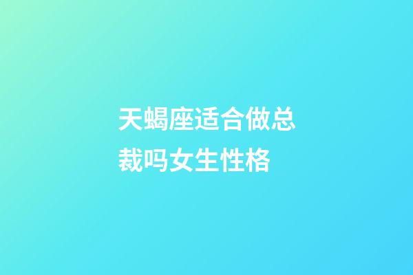 天蝎座适合做总裁吗女生性格-第1张-星座运势-玄机派