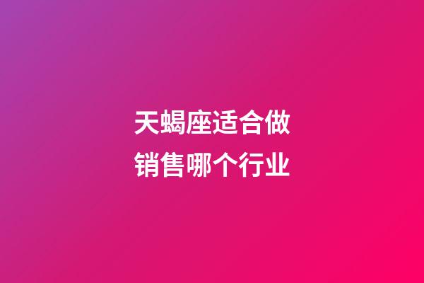 天蝎座适合做销售哪个行业-第1张-星座运势-玄机派