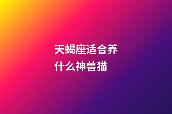 天蝎座适合养什么神兽猫-第1张-星座运势-玄机派