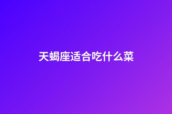 天蝎座适合吃什么菜-第1张-星座运势-玄机派