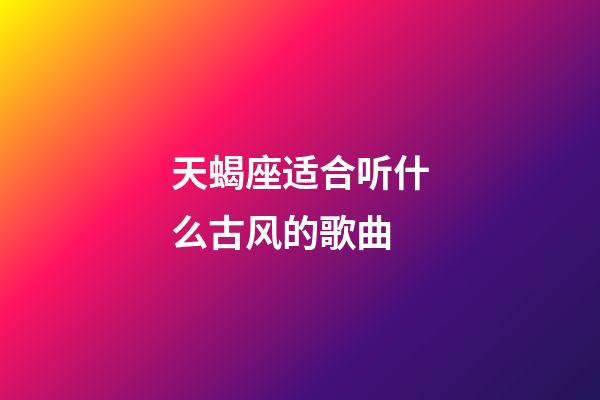 天蝎座适合听什么古风的歌曲-第1张-星座运势-玄机派