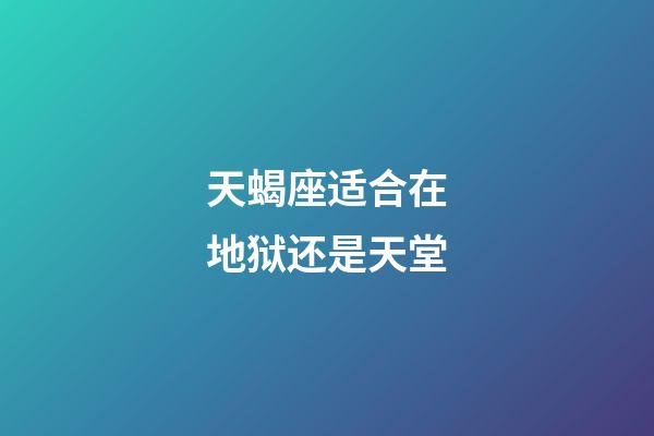 天蝎座适合在地狱还是天堂-第1张-星座运势-玄机派