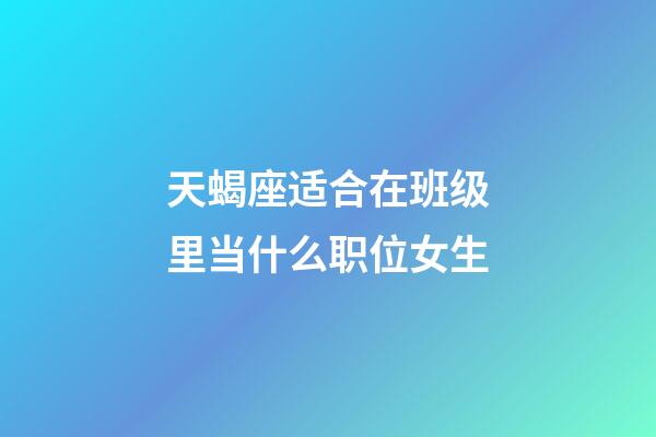 天蝎座适合在班级里当什么职位女生-第1张-星座运势-玄机派