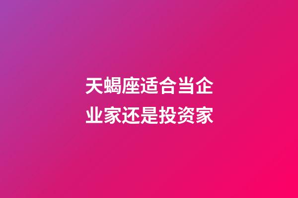 天蝎座适合当企业家还是投资家-第1张-星座运势-玄机派