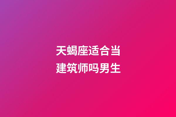 天蝎座适合当建筑师吗男生-第1张-星座运势-玄机派