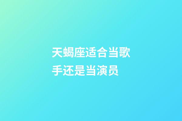 天蝎座适合当歌手还是当演员-第1张-星座运势-玄机派