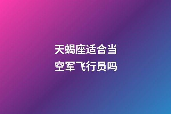 天蝎座适合当空军飞行员吗