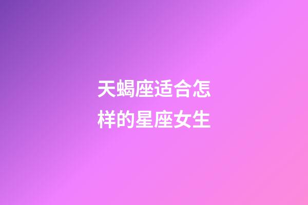 天蝎座适合怎样的星座女生-第1张-星座运势-玄机派