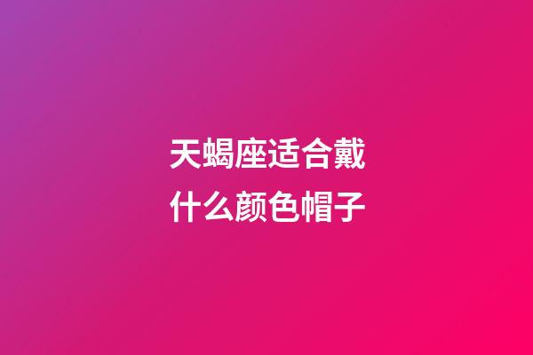 天蝎座适合戴什么颜色帽子-第1张-星座运势-玄机派