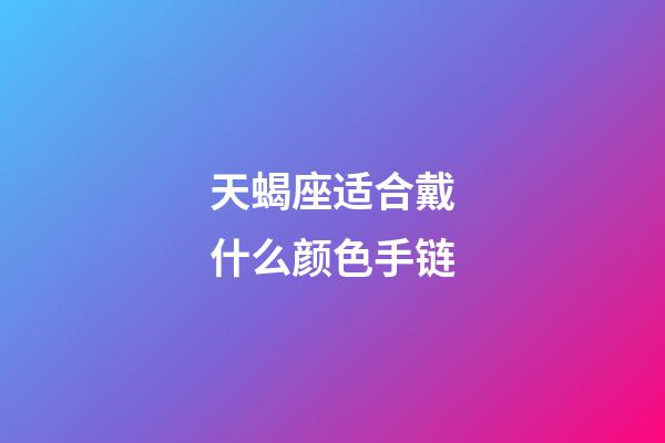 天蝎座适合戴什么颜色手链-第1张-星座运势-玄机派