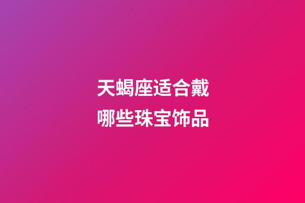 天蝎座适合戴哪些珠宝饰品-第1张-星座运势-玄机派