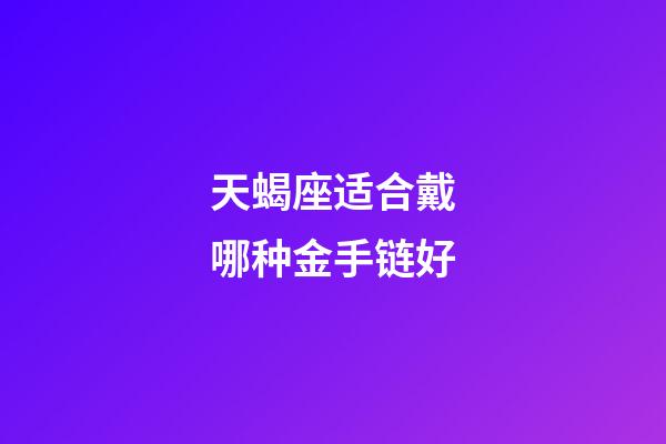 天蝎座适合戴哪种金手链好-第1张-星座运势-玄机派