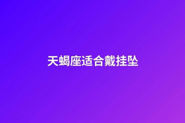 天蝎座适合戴挂坠-第1张-星座运势-玄机派