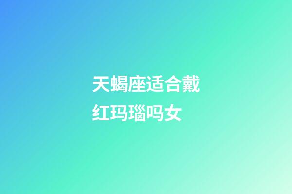 天蝎座适合戴红玛瑙吗女-第1张-星座运势-玄机派