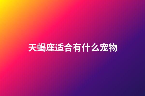 天蝎座适合有什么宠物-第1张-星座运势-玄机派