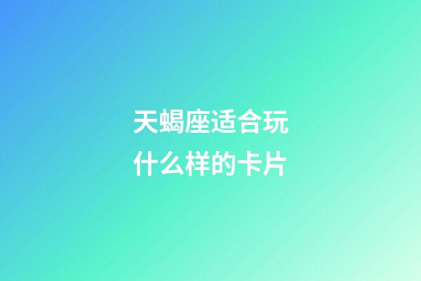 天蝎座适合玩什么样的卡片-第1张-星座运势-玄机派