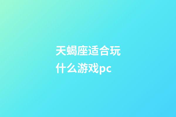 天蝎座适合玩什么游戏pc-第1张-星座运势-玄机派
