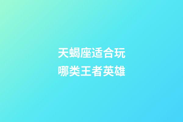 天蝎座适合玩哪类王者英雄-第1张-星座运势-玄机派