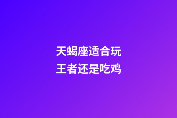 天蝎座适合玩王者还是吃鸡-第1张-星座运势-玄机派