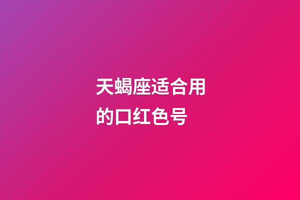 天蝎座适合用的口红色号-第1张-星座运势-玄机派