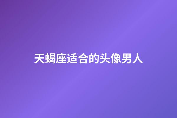 天蝎座适合的头像男人-第1张-星座运势-玄机派