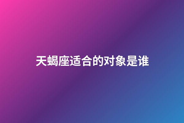 天蝎座适合的对象是谁-第1张-星座运势-玄机派