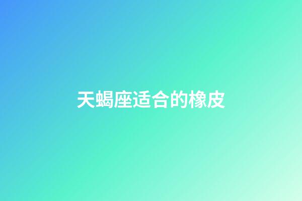 天蝎座适合的橡皮-第1张-星座运势-玄机派