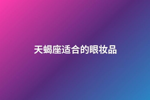 天蝎座适合的眼妆品-第1张-星座运势-玄机派