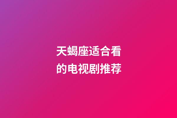 天蝎座适合看的电视剧推荐-第1张-星座运势-玄机派