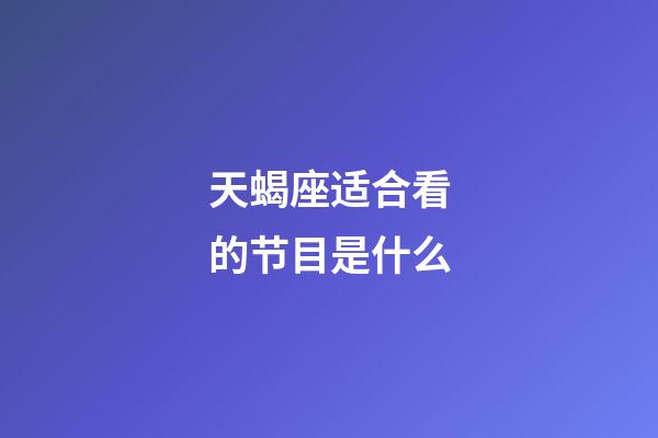 天蝎座适合看的节目是什么-第1张-星座运势-玄机派