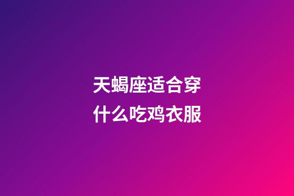 天蝎座适合穿什么吃鸡衣服-第1张-星座运势-玄机派