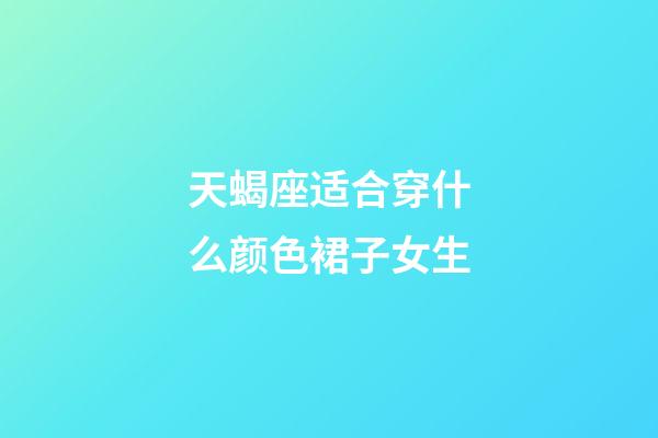 天蝎座适合穿什么颜色裙子女生-第1张-星座运势-玄机派