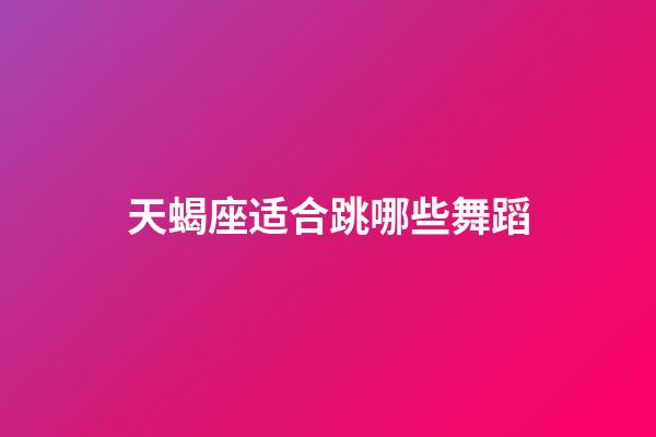 天蝎座适合跳哪些舞蹈-第1张-星座运势-玄机派